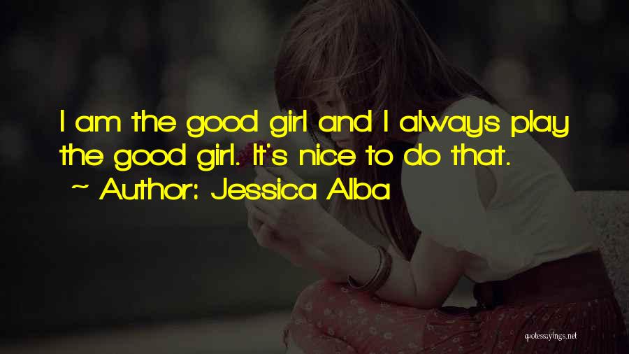 Jessica Alba Quotes: I Am The Good Girl And I Always Play The Good Girl. It's Nice To Do That.