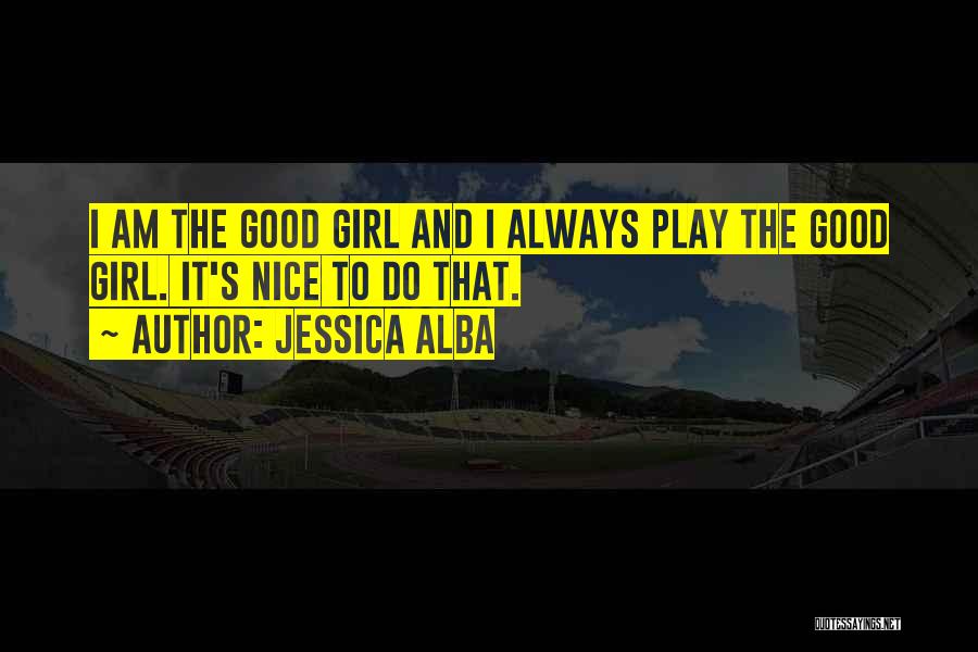 Jessica Alba Quotes: I Am The Good Girl And I Always Play The Good Girl. It's Nice To Do That.