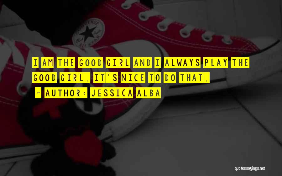 Jessica Alba Quotes: I Am The Good Girl And I Always Play The Good Girl. It's Nice To Do That.