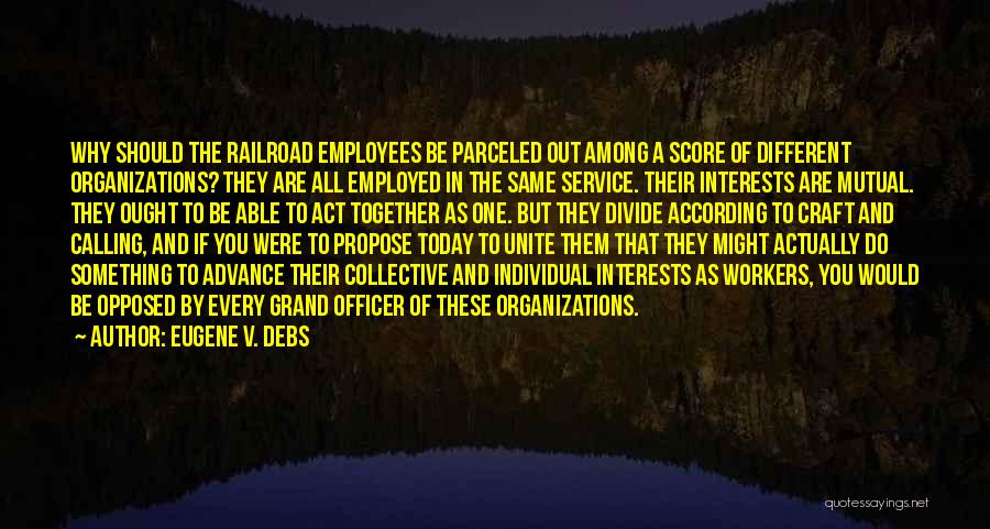 Eugene V. Debs Quotes: Why Should The Railroad Employees Be Parceled Out Among A Score Of Different Organizations? They Are All Employed In The