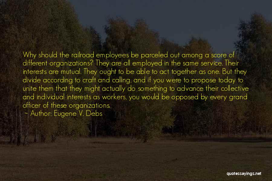 Eugene V. Debs Quotes: Why Should The Railroad Employees Be Parceled Out Among A Score Of Different Organizations? They Are All Employed In The