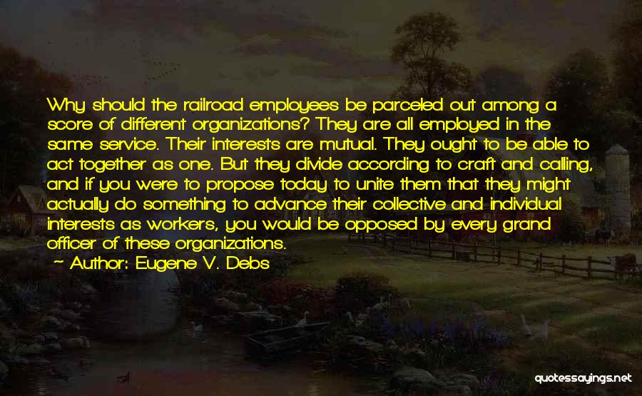 Eugene V. Debs Quotes: Why Should The Railroad Employees Be Parceled Out Among A Score Of Different Organizations? They Are All Employed In The