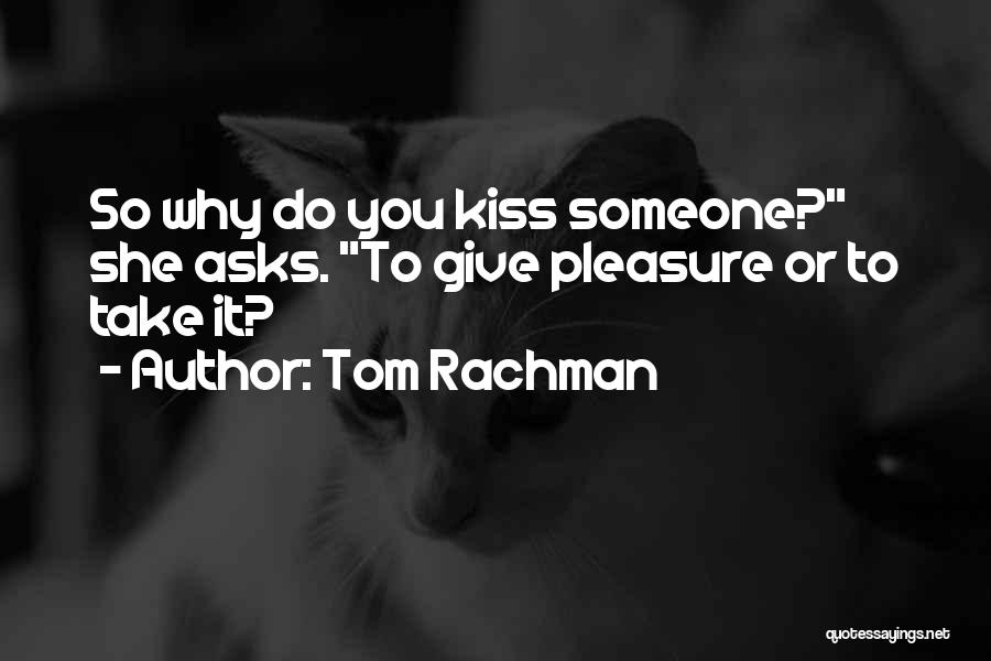 Tom Rachman Quotes: So Why Do You Kiss Someone? She Asks. To Give Pleasure Or To Take It?