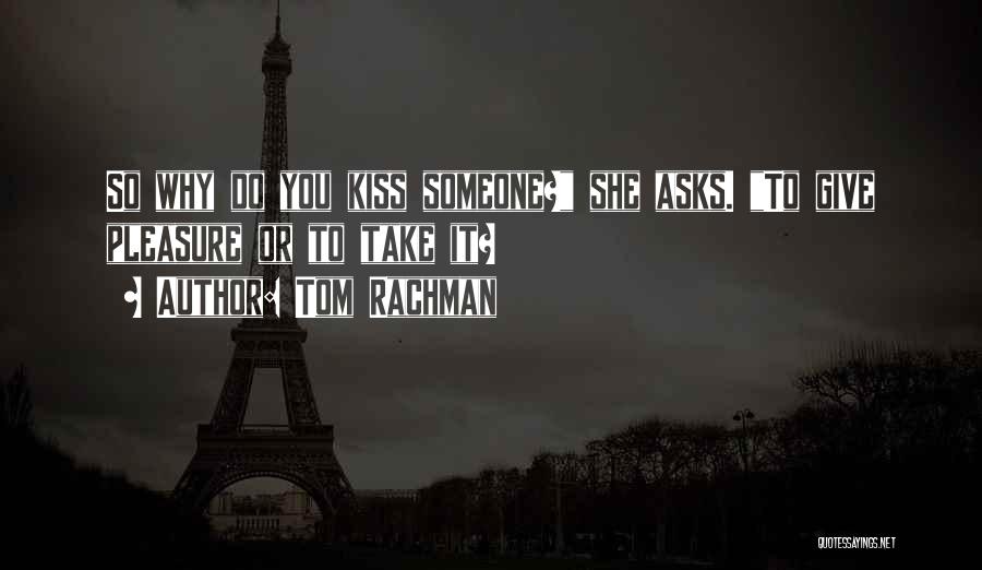 Tom Rachman Quotes: So Why Do You Kiss Someone? She Asks. To Give Pleasure Or To Take It?