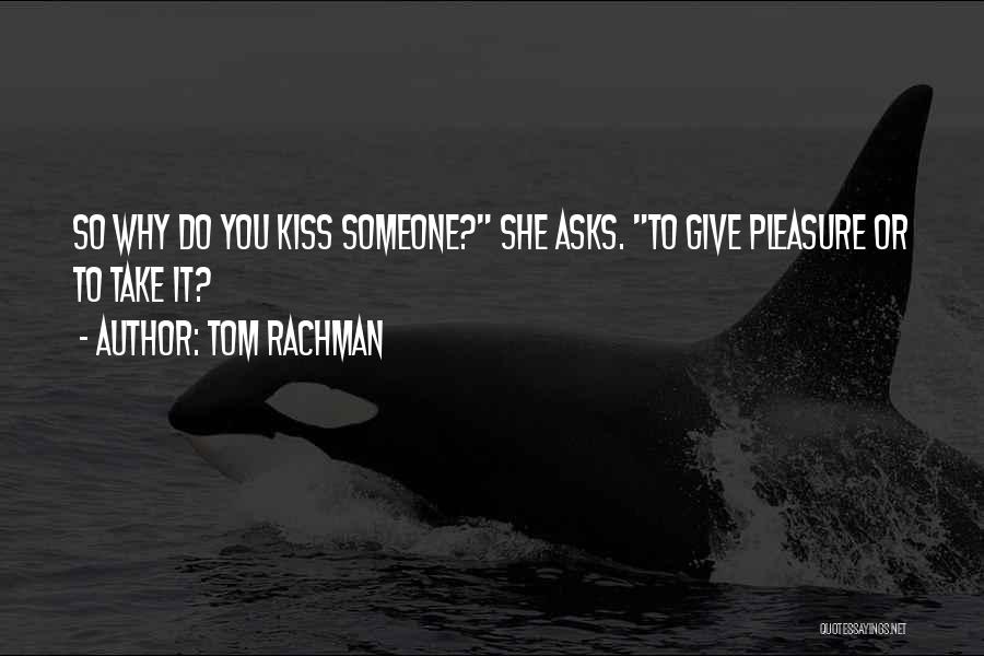 Tom Rachman Quotes: So Why Do You Kiss Someone? She Asks. To Give Pleasure Or To Take It?
