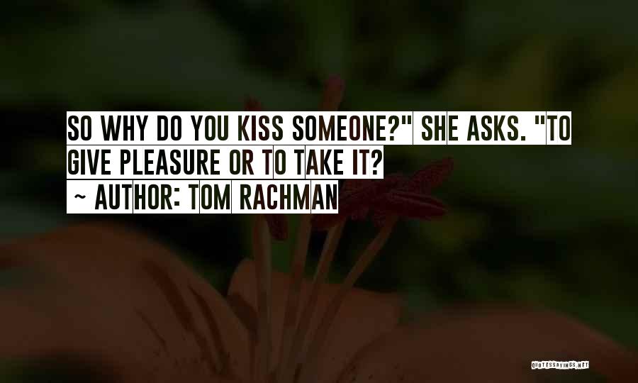 Tom Rachman Quotes: So Why Do You Kiss Someone? She Asks. To Give Pleasure Or To Take It?
