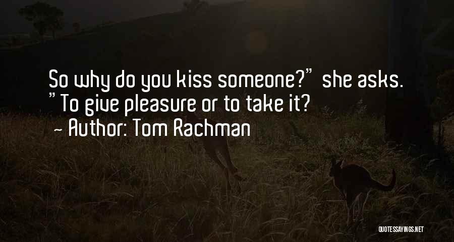 Tom Rachman Quotes: So Why Do You Kiss Someone? She Asks. To Give Pleasure Or To Take It?