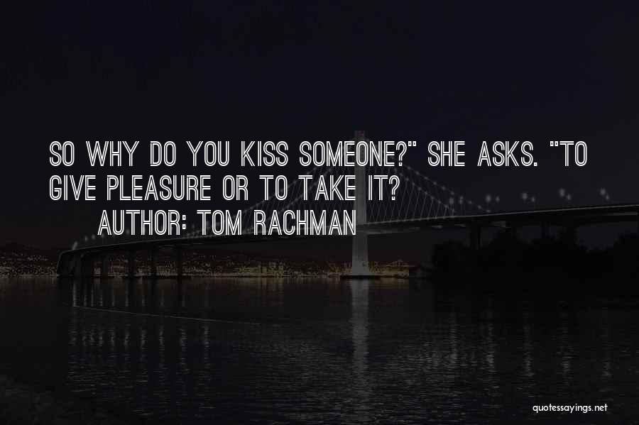 Tom Rachman Quotes: So Why Do You Kiss Someone? She Asks. To Give Pleasure Or To Take It?
