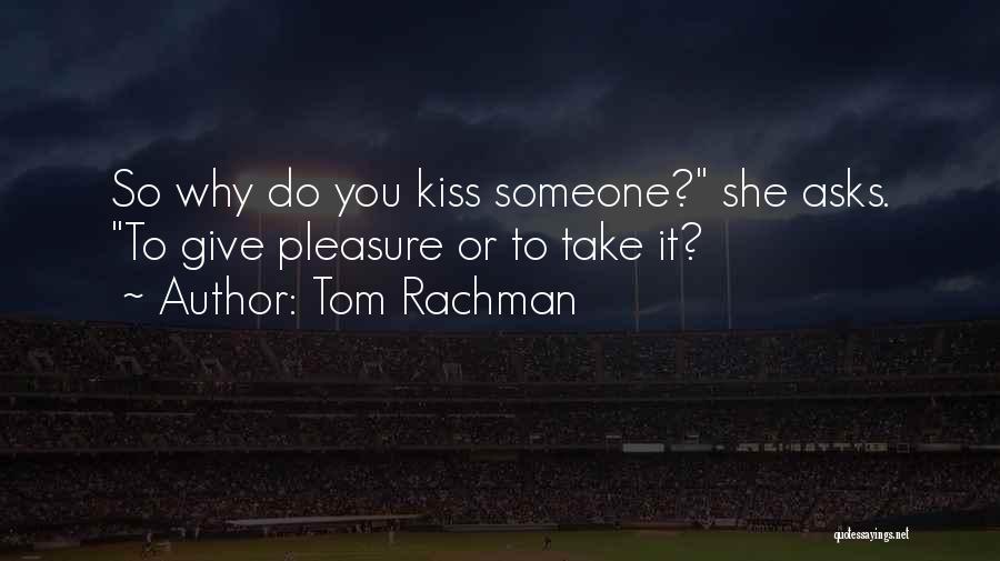 Tom Rachman Quotes: So Why Do You Kiss Someone? She Asks. To Give Pleasure Or To Take It?