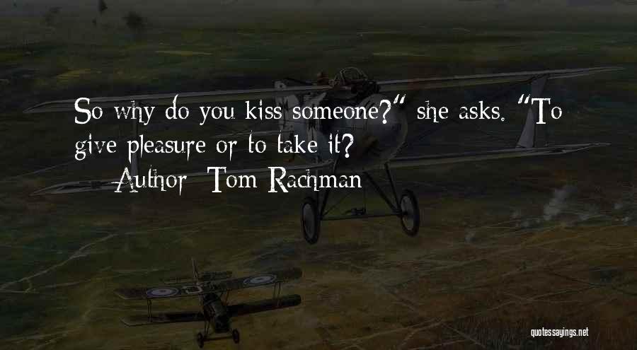 Tom Rachman Quotes: So Why Do You Kiss Someone? She Asks. To Give Pleasure Or To Take It?