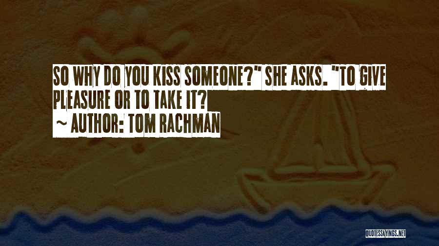 Tom Rachman Quotes: So Why Do You Kiss Someone? She Asks. To Give Pleasure Or To Take It?