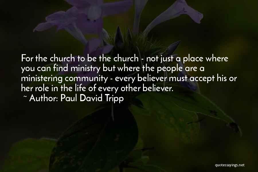 Paul David Tripp Quotes: For The Church To Be The Church - Not Just A Place Where You Can Find Ministry But Where The