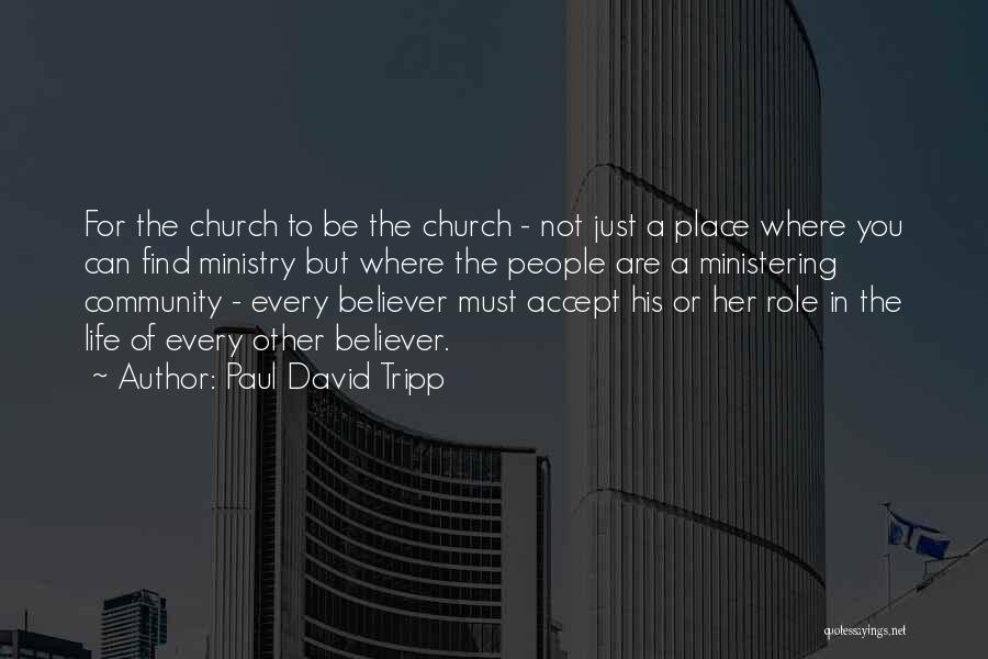 Paul David Tripp Quotes: For The Church To Be The Church - Not Just A Place Where You Can Find Ministry But Where The