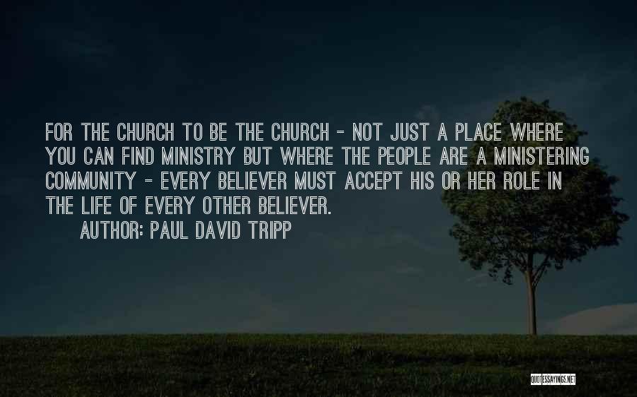 Paul David Tripp Quotes: For The Church To Be The Church - Not Just A Place Where You Can Find Ministry But Where The