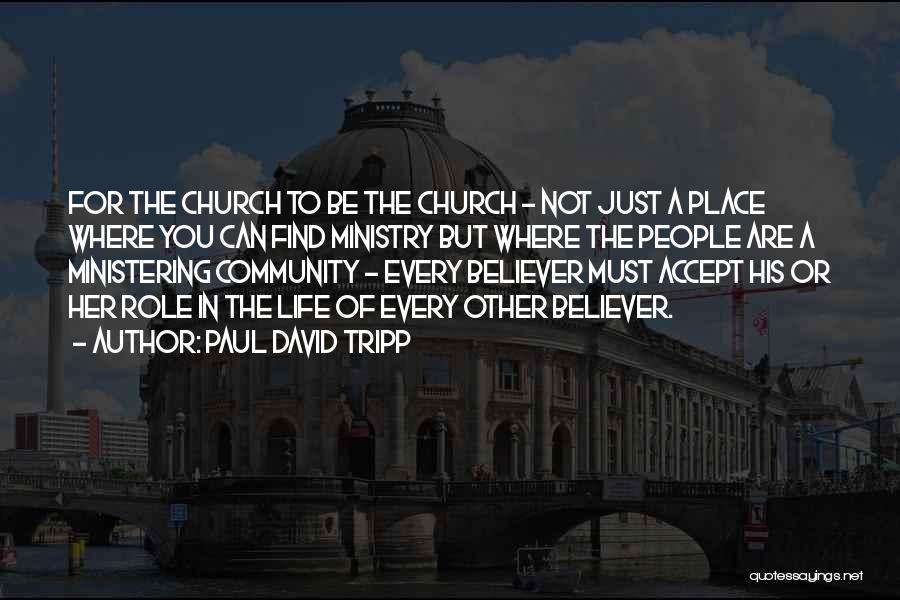 Paul David Tripp Quotes: For The Church To Be The Church - Not Just A Place Where You Can Find Ministry But Where The