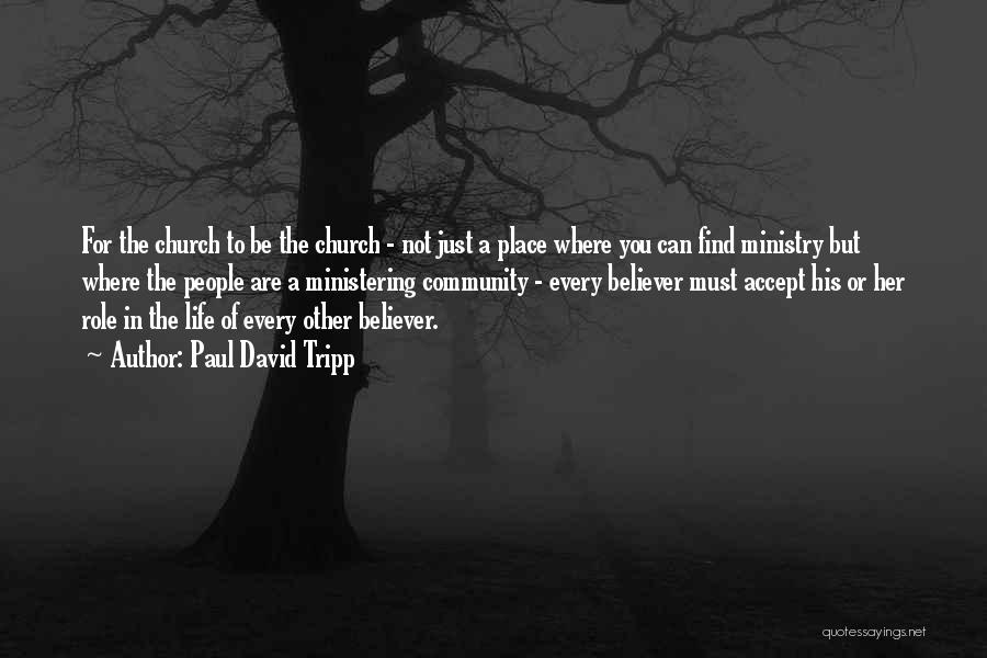 Paul David Tripp Quotes: For The Church To Be The Church - Not Just A Place Where You Can Find Ministry But Where The