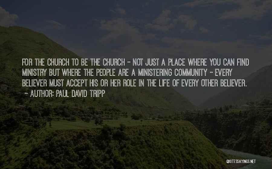 Paul David Tripp Quotes: For The Church To Be The Church - Not Just A Place Where You Can Find Ministry But Where The