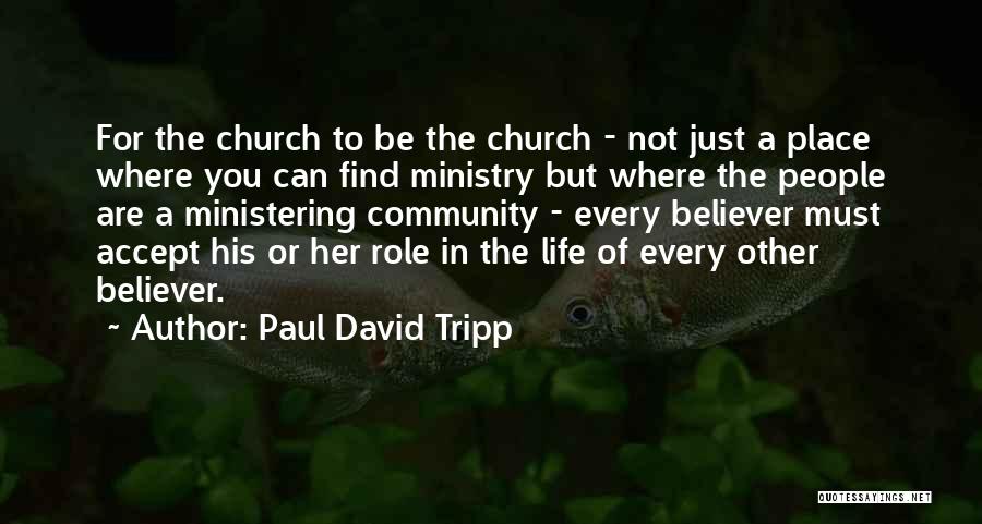 Paul David Tripp Quotes: For The Church To Be The Church - Not Just A Place Where You Can Find Ministry But Where The