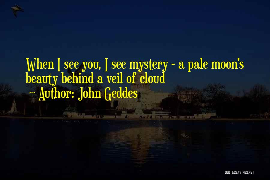 John Geddes Quotes: When I See You, I See Mystery - A Pale Moon's Beauty Behind A Veil Of Cloud