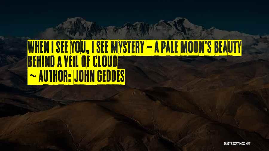 John Geddes Quotes: When I See You, I See Mystery - A Pale Moon's Beauty Behind A Veil Of Cloud