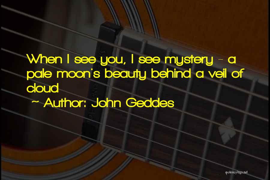 John Geddes Quotes: When I See You, I See Mystery - A Pale Moon's Beauty Behind A Veil Of Cloud