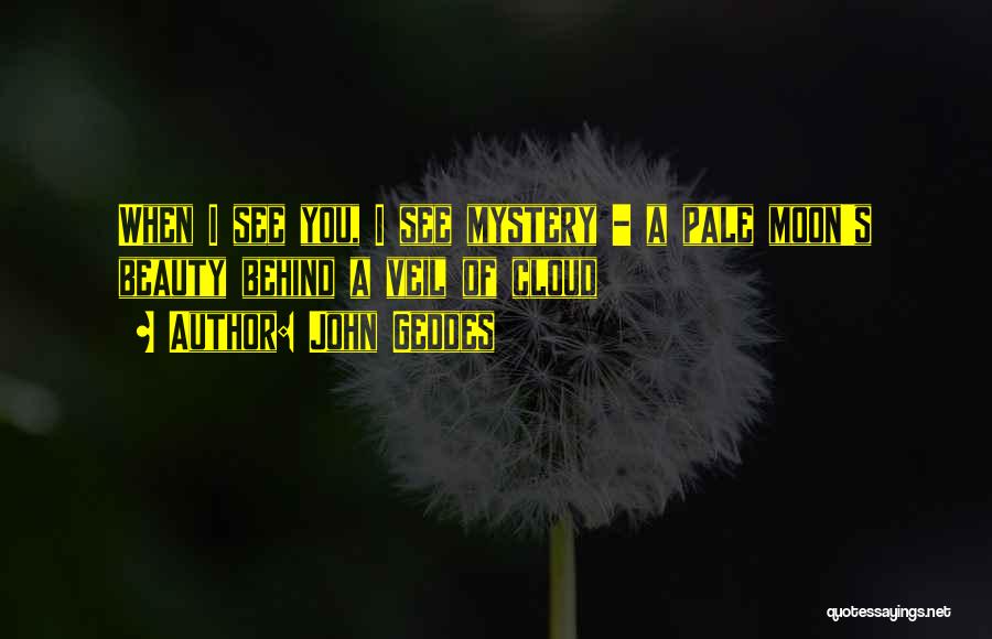 John Geddes Quotes: When I See You, I See Mystery - A Pale Moon's Beauty Behind A Veil Of Cloud