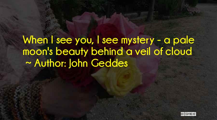 John Geddes Quotes: When I See You, I See Mystery - A Pale Moon's Beauty Behind A Veil Of Cloud