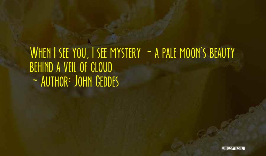 John Geddes Quotes: When I See You, I See Mystery - A Pale Moon's Beauty Behind A Veil Of Cloud