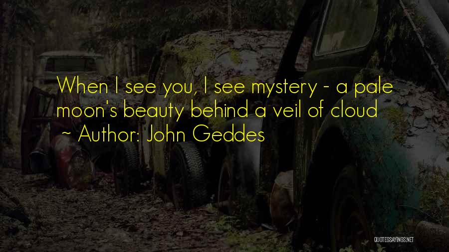 John Geddes Quotes: When I See You, I See Mystery - A Pale Moon's Beauty Behind A Veil Of Cloud