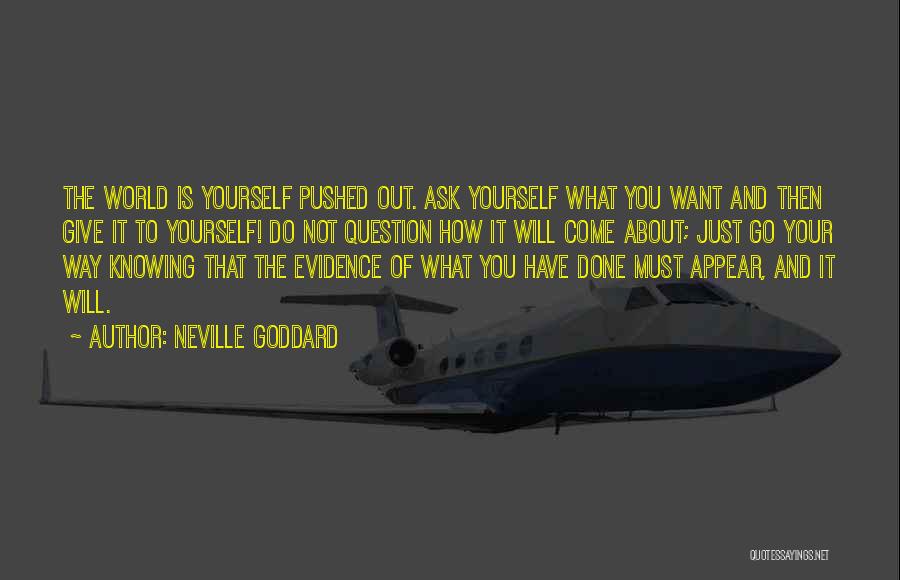 Neville Goddard Quotes: The World Is Yourself Pushed Out. Ask Yourself What You Want And Then Give It To Yourself! Do Not Question