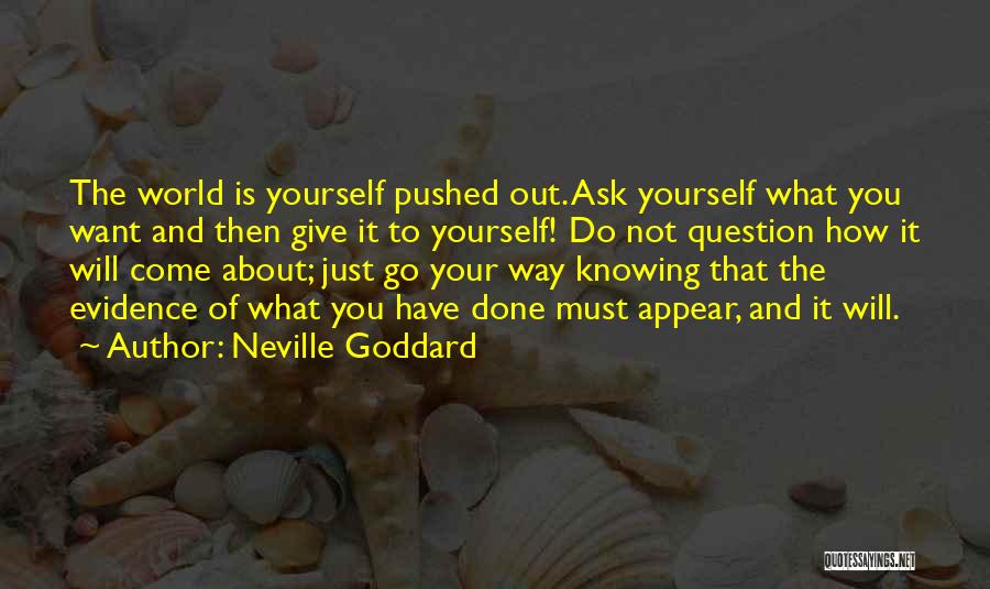 Neville Goddard Quotes: The World Is Yourself Pushed Out. Ask Yourself What You Want And Then Give It To Yourself! Do Not Question