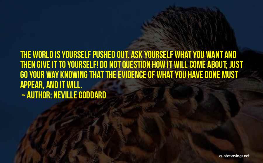 Neville Goddard Quotes: The World Is Yourself Pushed Out. Ask Yourself What You Want And Then Give It To Yourself! Do Not Question