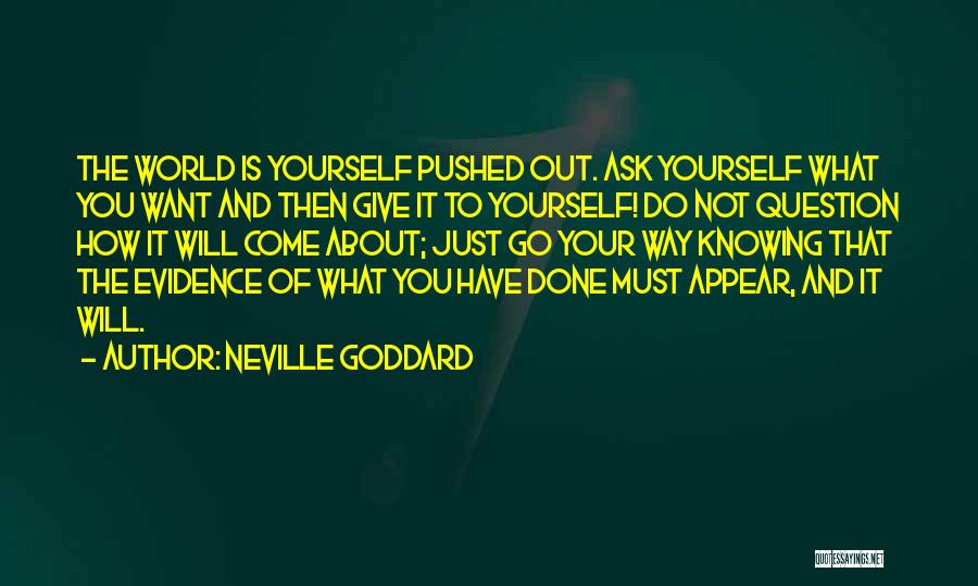 Neville Goddard Quotes: The World Is Yourself Pushed Out. Ask Yourself What You Want And Then Give It To Yourself! Do Not Question