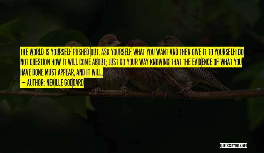 Neville Goddard Quotes: The World Is Yourself Pushed Out. Ask Yourself What You Want And Then Give It To Yourself! Do Not Question