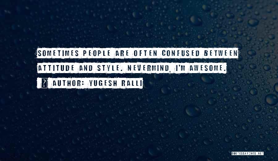 Yugesh Ralli Quotes: Sometimes People Are Often Confused Between Attitude And Style. Nevermind, I'm Awesome.