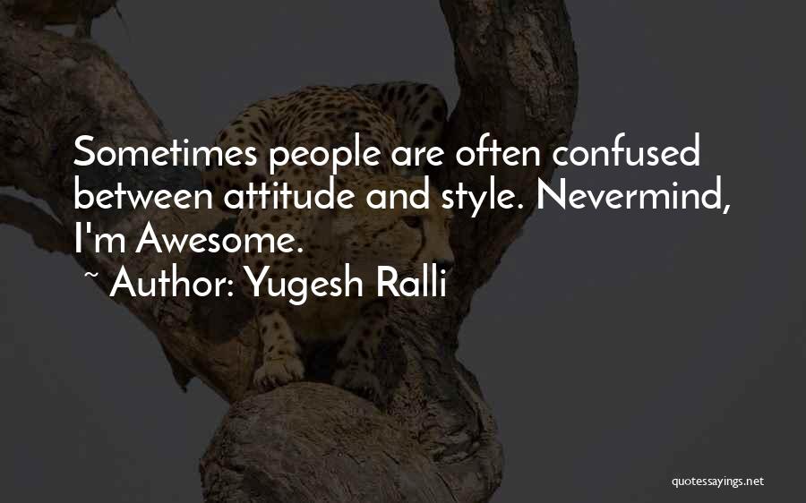 Yugesh Ralli Quotes: Sometimes People Are Often Confused Between Attitude And Style. Nevermind, I'm Awesome.