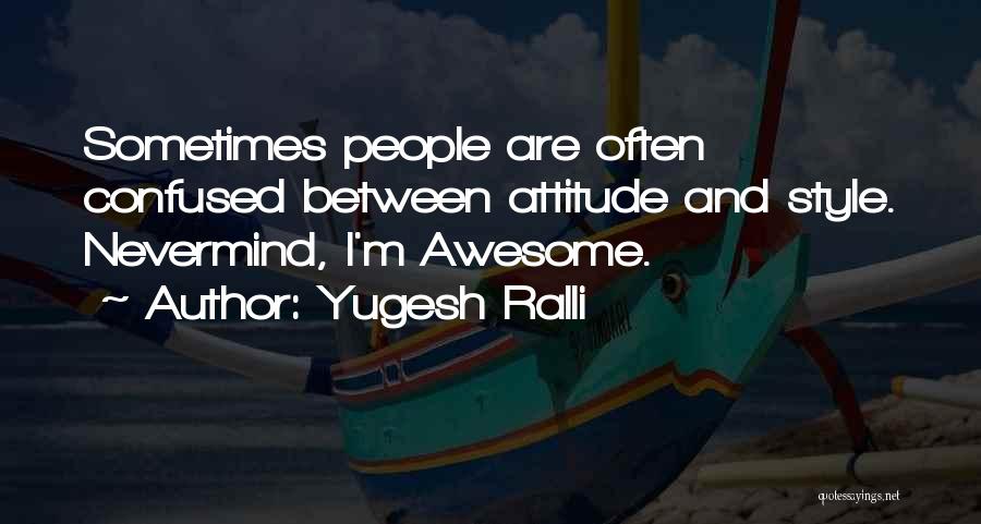 Yugesh Ralli Quotes: Sometimes People Are Often Confused Between Attitude And Style. Nevermind, I'm Awesome.