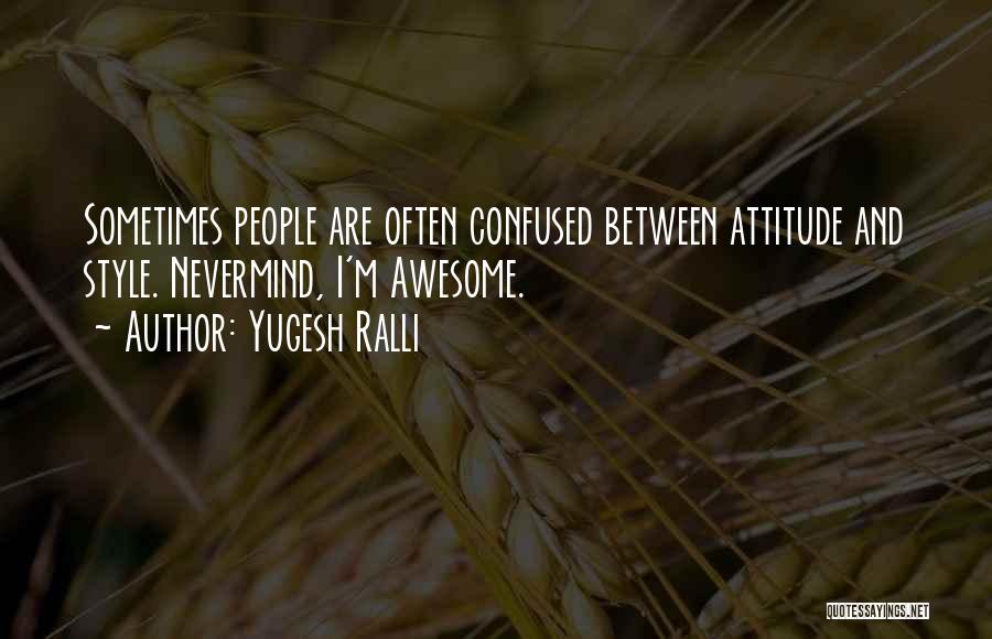 Yugesh Ralli Quotes: Sometimes People Are Often Confused Between Attitude And Style. Nevermind, I'm Awesome.