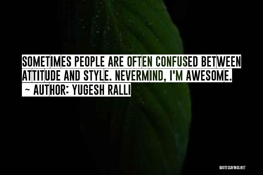 Yugesh Ralli Quotes: Sometimes People Are Often Confused Between Attitude And Style. Nevermind, I'm Awesome.