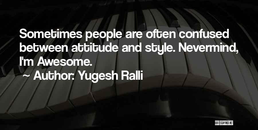 Yugesh Ralli Quotes: Sometimes People Are Often Confused Between Attitude And Style. Nevermind, I'm Awesome.