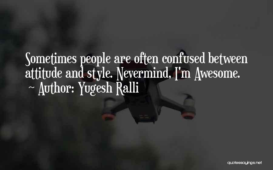 Yugesh Ralli Quotes: Sometimes People Are Often Confused Between Attitude And Style. Nevermind, I'm Awesome.