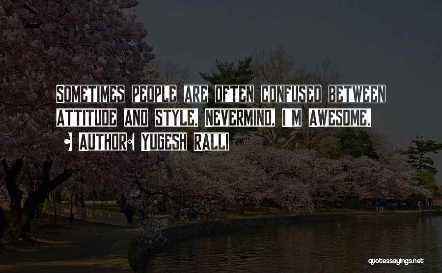 Yugesh Ralli Quotes: Sometimes People Are Often Confused Between Attitude And Style. Nevermind, I'm Awesome.