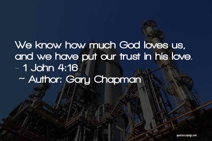 Gary Chapman Quotes: We Know How Much God Loves Us, And We Have Put Our Trust In His Love. - 1 John 4:16