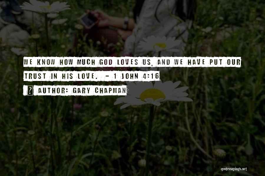 Gary Chapman Quotes: We Know How Much God Loves Us, And We Have Put Our Trust In His Love. - 1 John 4:16