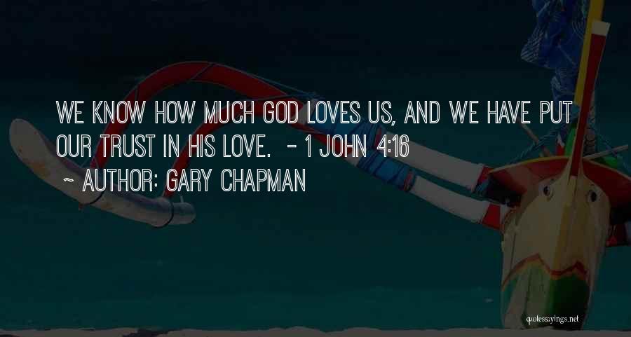 Gary Chapman Quotes: We Know How Much God Loves Us, And We Have Put Our Trust In His Love. - 1 John 4:16