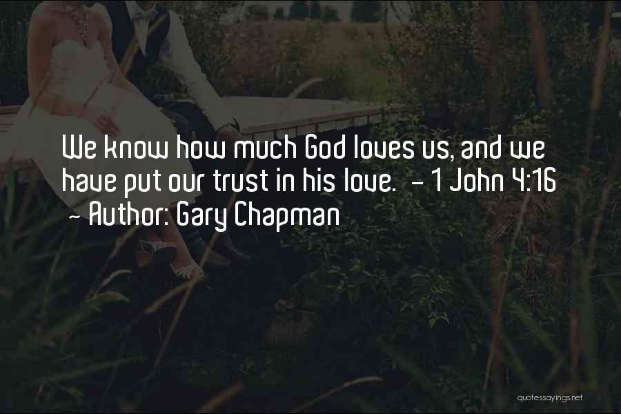 Gary Chapman Quotes: We Know How Much God Loves Us, And We Have Put Our Trust In His Love. - 1 John 4:16