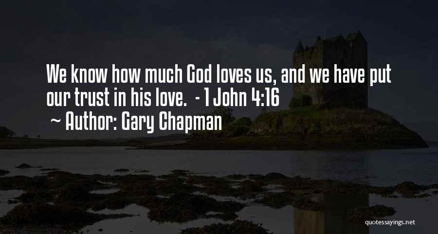 Gary Chapman Quotes: We Know How Much God Loves Us, And We Have Put Our Trust In His Love. - 1 John 4:16