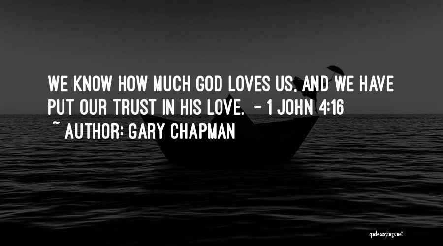 Gary Chapman Quotes: We Know How Much God Loves Us, And We Have Put Our Trust In His Love. - 1 John 4:16