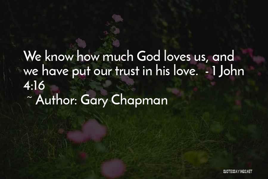 Gary Chapman Quotes: We Know How Much God Loves Us, And We Have Put Our Trust In His Love. - 1 John 4:16