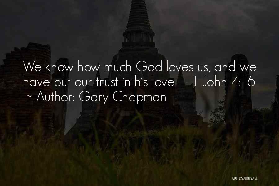 Gary Chapman Quotes: We Know How Much God Loves Us, And We Have Put Our Trust In His Love. - 1 John 4:16
